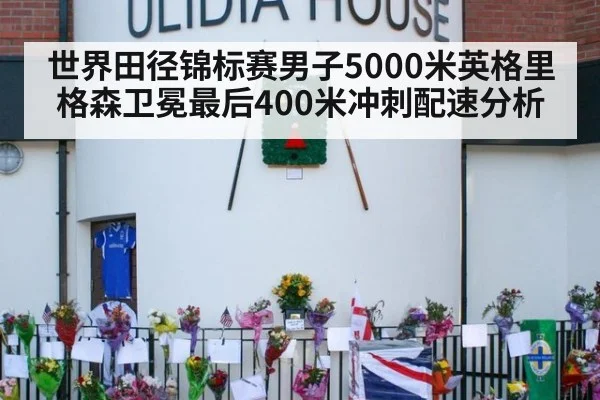 世界田径锦标赛男子5000米英格里格森卫冕最后400米冲刺配速分析