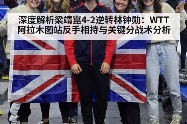 深度解析梁靖崑4-2逆转林钟勋：WTT阿拉木图站反手相持与关键分战术分析
